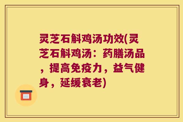 灵芝石斛鸡汤功效(灵芝石斛鸡汤：药膳汤品，提高免疫力，益气健身，延缓衰老)