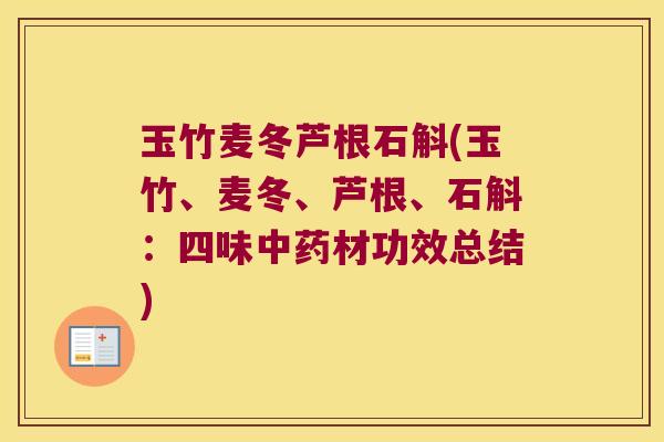 玉竹麦冬芦根石斛(玉竹、麦冬、芦根、石斛:四味材功效总结) 玉竹麦冬芦根石斛(玉竹、麦冬、芦根、石斛:四味材功效总结)