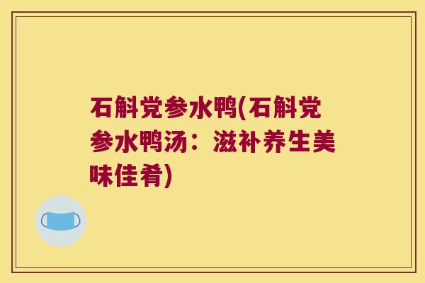 石斛党参水鸭(石斛党参水鸭汤：滋补养生美味佳肴)