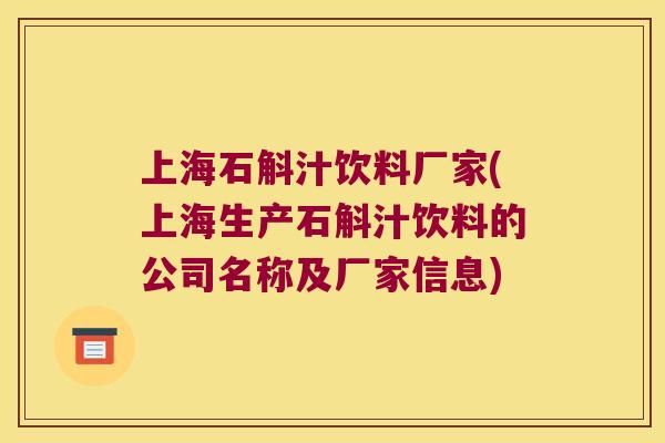 上海石斛汁饮料厂家(上海生产石斛汁饮料的公司名称及厂家信息) 上海石斛汁饮料厂家(上海生产石斛汁饮料的公司名称及厂家信息)