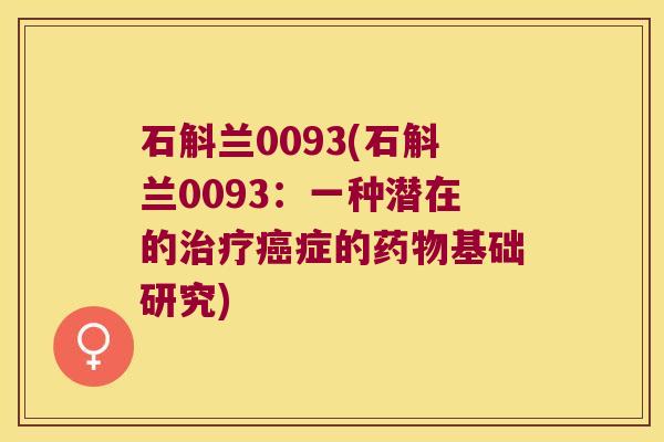 石斛兰0093(石斛兰0093：一种潜在的治疗癌症的药物基础研究)
