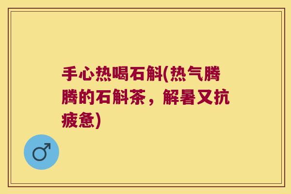 手心热喝石斛(热气腾腾的石斛茶，解暑又抗疲惫)