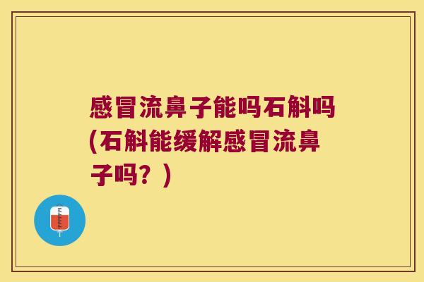 感冒流鼻子能吗石斛吗(石斛能缓解感冒流鼻子吗？)