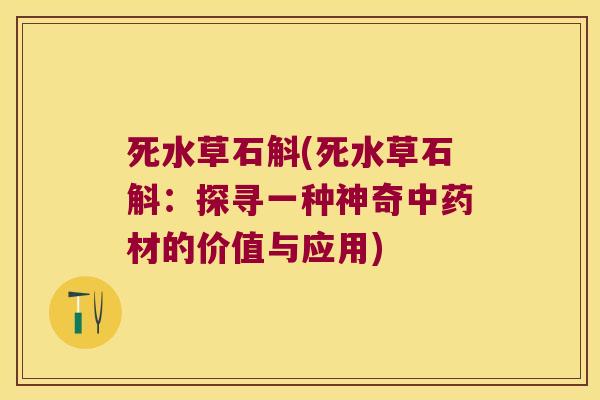 死水草石斛(死水草石斛：探寻一种神奇中药材的价值与应用)