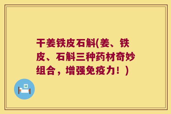 干姜铁皮石斛(姜、铁皮、石斛三种药材奇妙组合，增强免疫力！)
