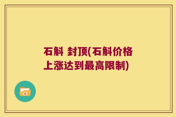 石斛 封顶(石斛价格上涨达到最高限制)