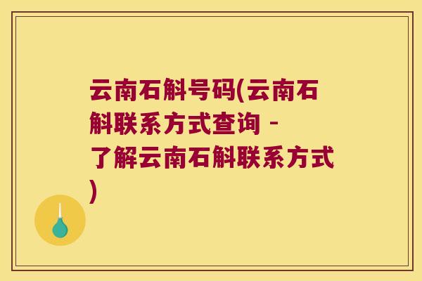 云南石斛号码(云南石斛联系方式查询 - 了解云南石斛联系方式)