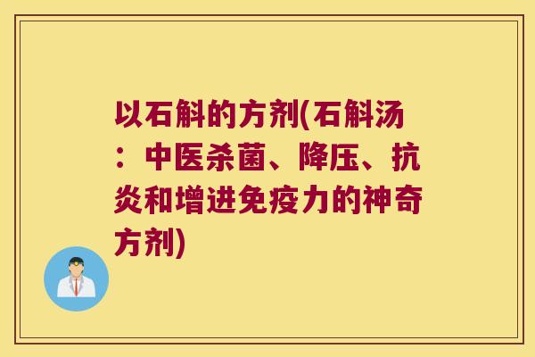 以石斛的方剂(石斛汤：中医杀菌、降压、抗炎和增进免疫力的神奇方剂)