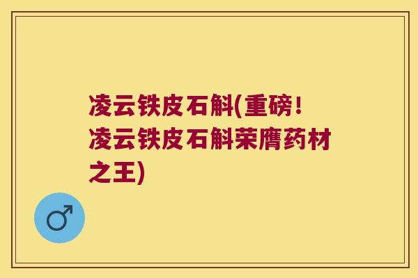 凌云铁皮石斛(重磅！凌云铁皮石斛荣膺药材之王)