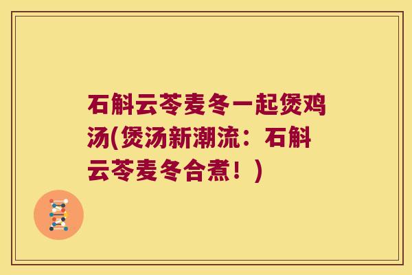 石斛云苓麦冬一起煲鸡汤(煲汤新潮流：石斛云苓麦冬合煮！)
