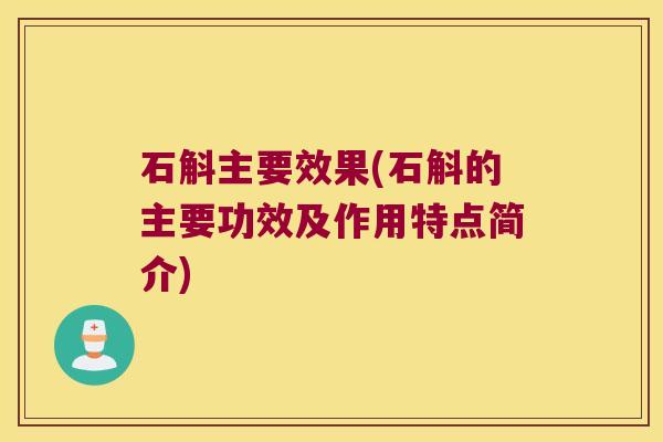 石斛主要效果(石斛的主要功效及作用特点简介)