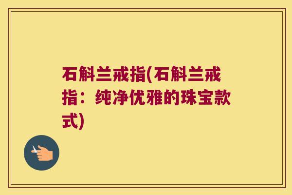 石斛兰戒指(石斛兰戒指：纯净优雅的珠宝款式)