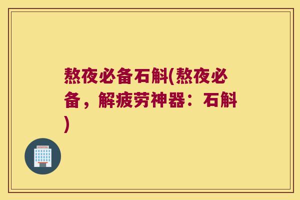 熬夜必备石斛(熬夜必备，解疲劳神器：石斛)