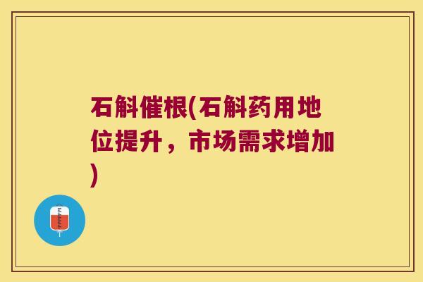 石斛催根(石斛药用地位提升,市场需求增加) 石斛催根(石斛药用地位提升,市场需求增加)