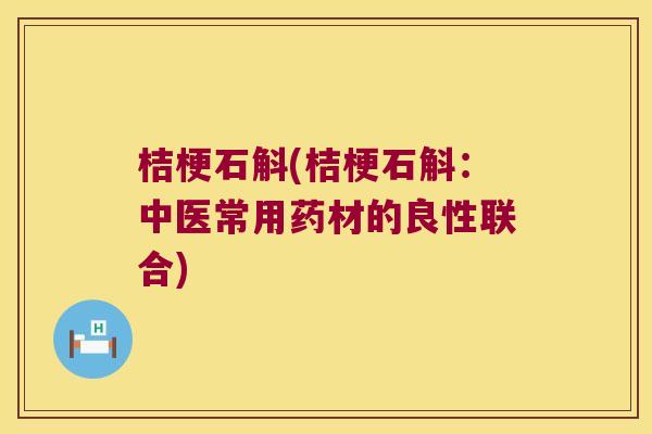 桔梗石斛(桔梗石斛：中医常用药材的良性联合)