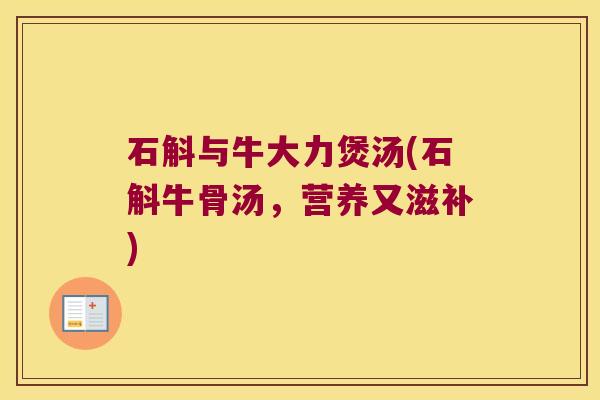 石斛与牛大力煲汤(石斛牛骨汤，营养又滋补)