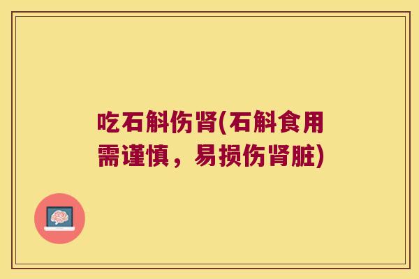 吃石斛伤肾(石斛食用需谨慎，易损伤肾脏)