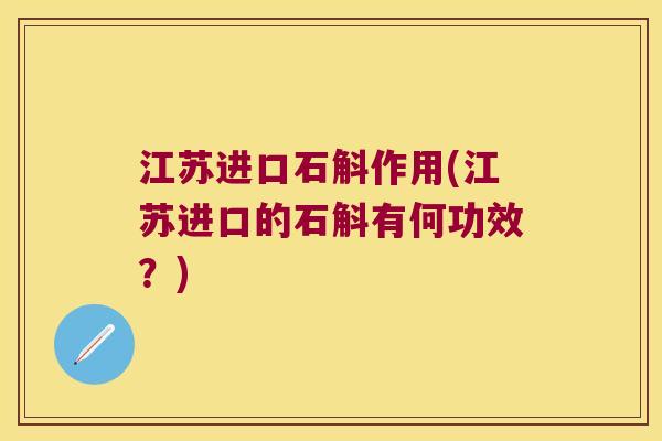 江苏进口石斛作用(江苏进口的石斛有何功效？)