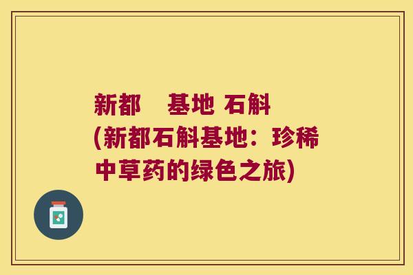 新都   基地 石斛(新都石斛基地：珍稀中草药的绿色之旅)