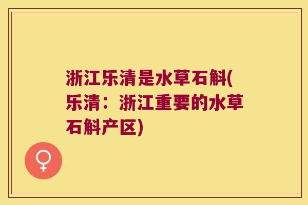 浙江乐清是水草石斛(乐清:浙江重要的水草石斛产区) 浙江乐清是水草石斛(乐清:浙江重要的水草石斛产区)