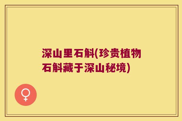 深山里石斛(珍贵植物石斛藏于深山秘境)
