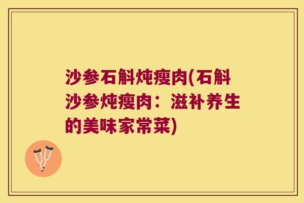 沙参石斛炖瘦肉(石斛沙参炖瘦肉：滋补养生的美味家常菜)