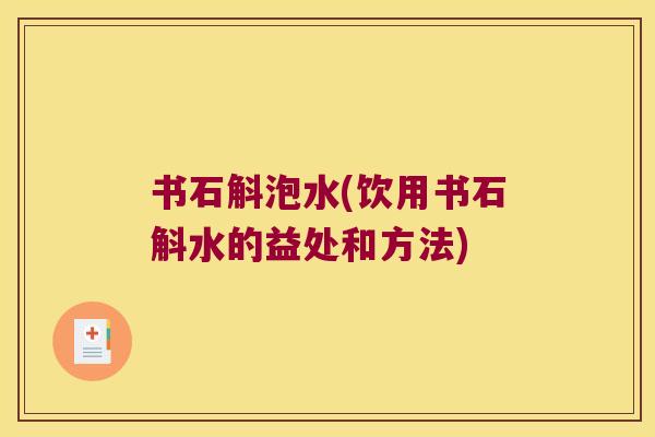 书石斛泡水(饮用书石斛水的益处和方法)