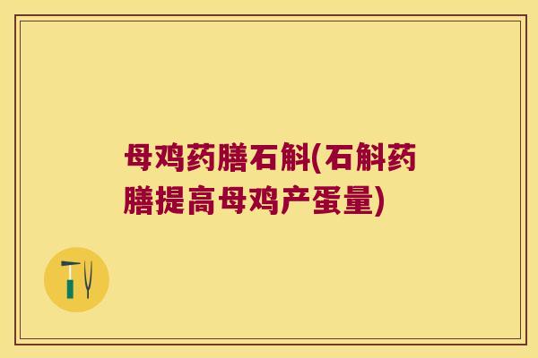 母鸡药膳石斛(石斛药膳提高母鸡产蛋量) 母鸡药膳石斛(石斛药膳提高母鸡产蛋量)