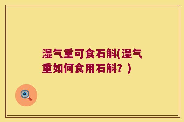 湿气重可食石斛(湿气重如何食用石斛？)