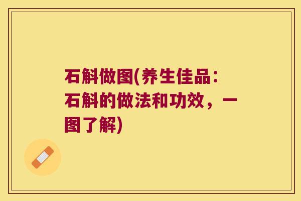 石斛做图(养生佳品：石斛的做法和功效，一图了解)