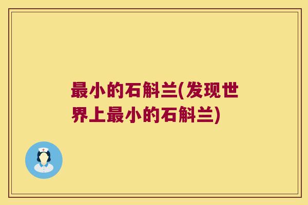 最小的石斛兰(发现世界上最小的石斛兰)