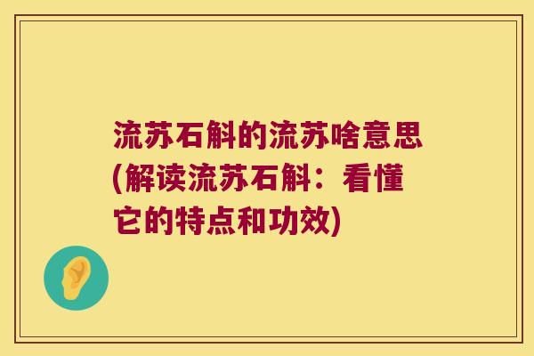 流苏石斛的流苏啥意思(解读流苏石斛：看懂它的特点和功效)