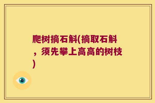 爬树摘石斛(摘取石斛，须先攀上高高的树枝)