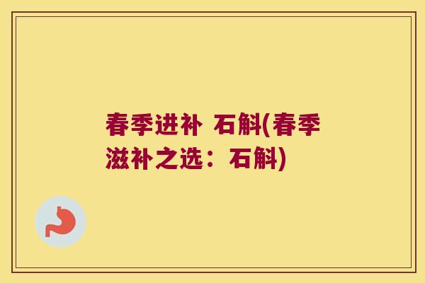春季进补 石斛(春季滋补之选：石斛)