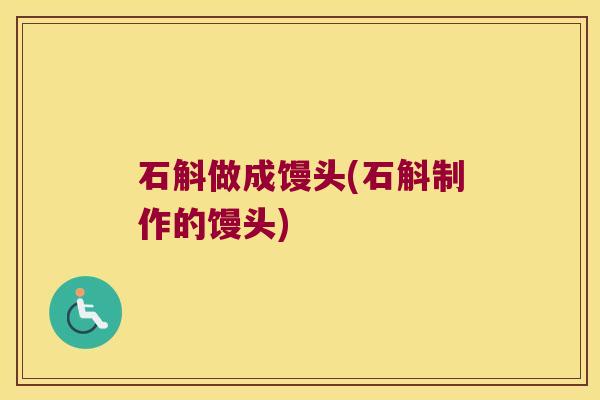 石斛做成馒头(石斛制作的馒头)
