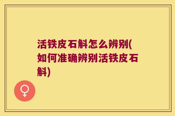 活铁皮石斛怎么辨别(如何准确辨别活铁皮石斛)