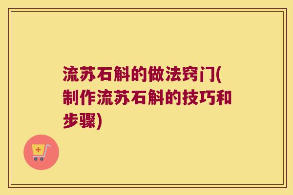 流苏石斛的做法窍门(制作流苏石斛的技巧和步骤)