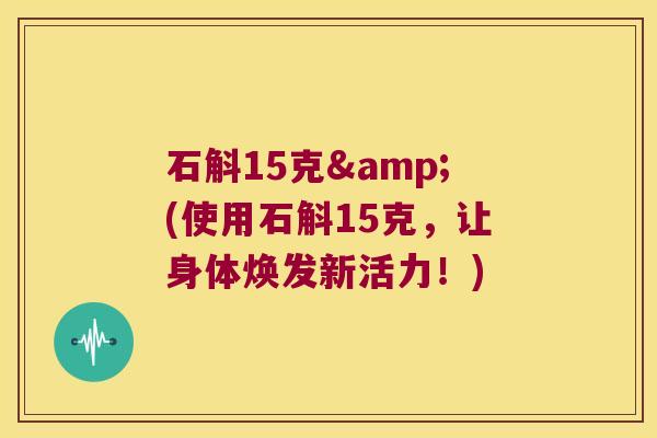 石斛15克&(使用石斛15克，让身体焕发新活力！)