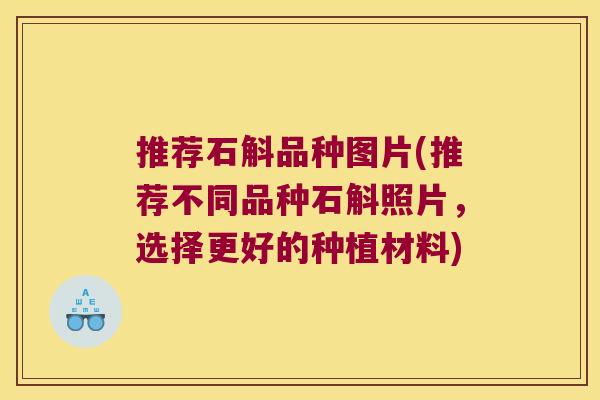 推荐石斛品种图片(推荐不同品种石斛照片，选择更好的种植材料)