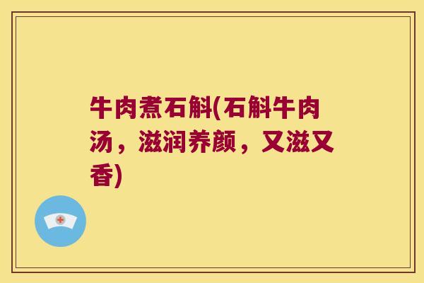牛肉煮石斛(石斛牛肉汤,滋润养颜,又滋又香) 牛肉煮石斛(石斛牛肉汤,滋润养颜,又滋又香)