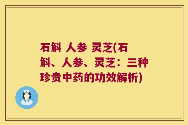 石斛 人参 灵芝(石斛、人参、灵芝：三种珍贵中药的功效解析)