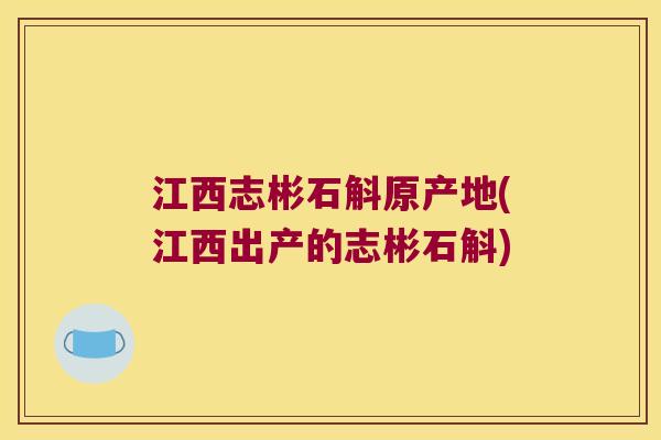 江西志彬石斛原产地(江西出产的志彬石斛)