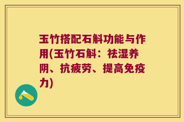 玉竹搭配石斛功能与作用(玉竹石斛：祛湿养阴、抗疲劳、提高免疫力)