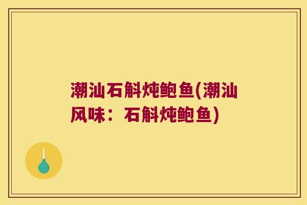 潮汕石斛炖鲍鱼(潮汕风味：石斛炖鲍鱼)