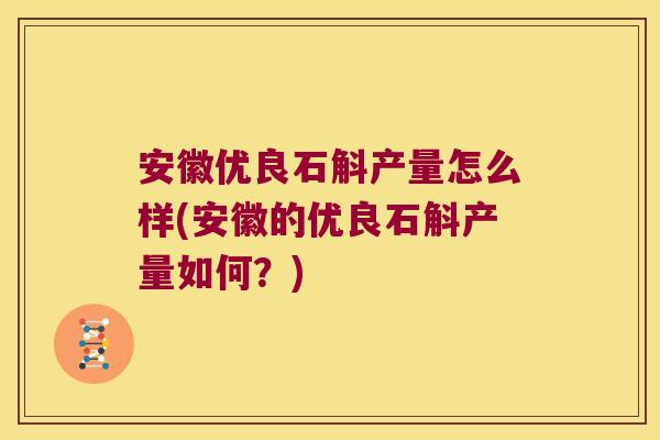 安徽优良石斛产量怎么样(安徽的优良石斛产量如何？)