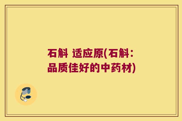 石斛 适应原(石斛：品质佳好的中药材)