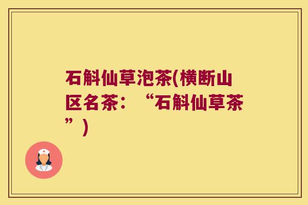 石斛仙草泡茶(横断山区名茶：“石斛仙草茶”)
