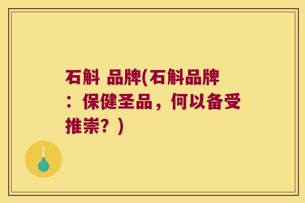 石斛 品牌(石斛品牌：保健圣品，何以备受推崇？)