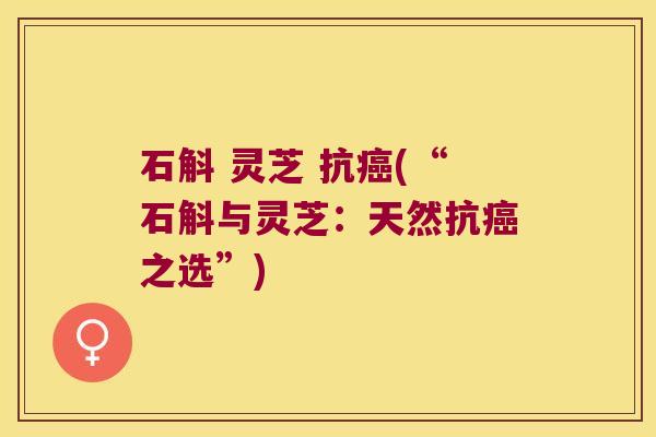 石斛 灵芝 抗癌(“石斛与灵芝：天然抗癌之选”)