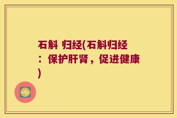 石斛 归经(石斛归经：保护肝肾，促进健康)